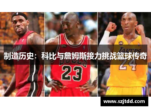 制造历史：科比与詹姆斯接力挑战篮球传奇