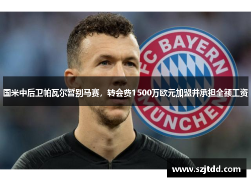 国米中后卫帕瓦尔暂别马赛，转会费1500万欧元加盟并承担全额工资