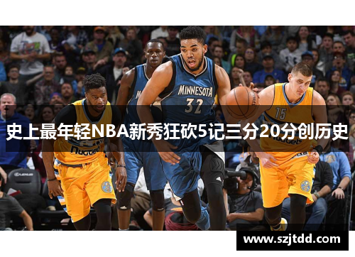 史上最年轻NBA新秀狂砍5记三分20分创历史